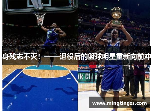 身残志不灭！——退役后的篮球明星重新向前冲