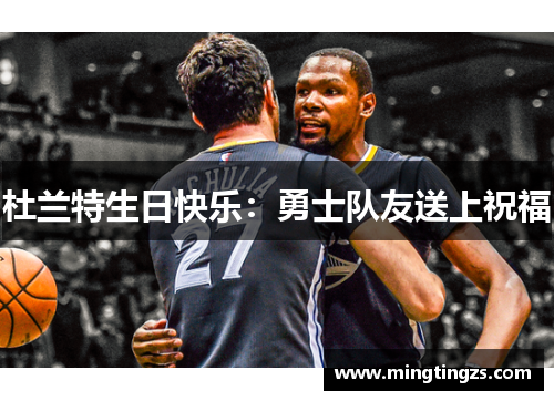 杜兰特生日快乐：勇士队友送上祝福