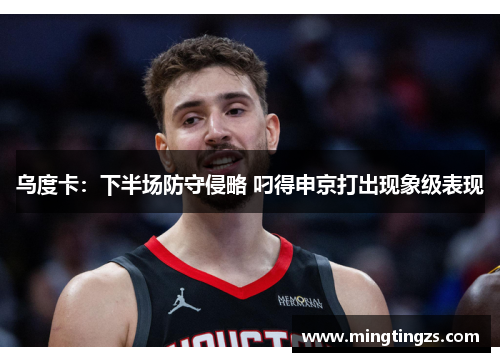 乌度卡：下半场防守侵略 叼得申京打出现象级表现