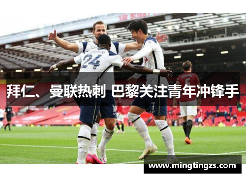 拜仁、曼联热刺 巴黎关注青年冲锋手